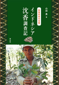 熱帯雨林の宝物　インドネシア沈香調査記 山田　勇(著/文) - 実生社